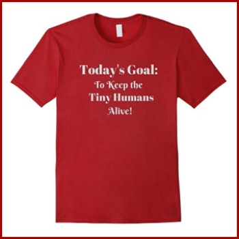 Today's Goal Keep The Tiny Humans Alive Today Funny T-Shirt Today's Goal Keep The Tiny Humans Alive Today Funny T-Shirt